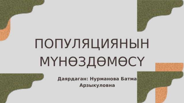 ПОПУЛЯЦИЯНЫН МҮНӨЗДӨМӨСҮ Даярдаган: Нурманова Батма Арзыкуловна 