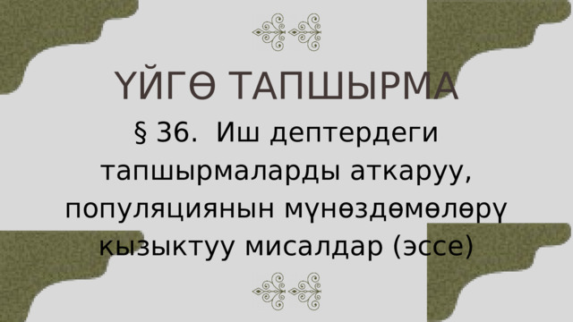 ҮЙГӨ ТАПШЫРМА § 36. Иш дептердеги тапшырмаларды аткаруу, популяциянын мүнөздөмөлөрү кызыктуу мисалдар (эссе) 
