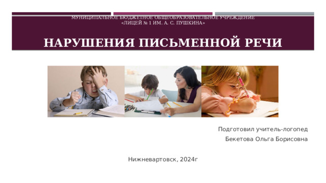 Муниципальное бюджетное общеобразовательное учреждение  «Лицей № 1 им. А. С. Пушкина»   нарушения  ПИСЬМЕННой РЕЧи Подготовил учитель-логопед  Бекетова Ольга Борисовна Нижневартовск, 2024г 