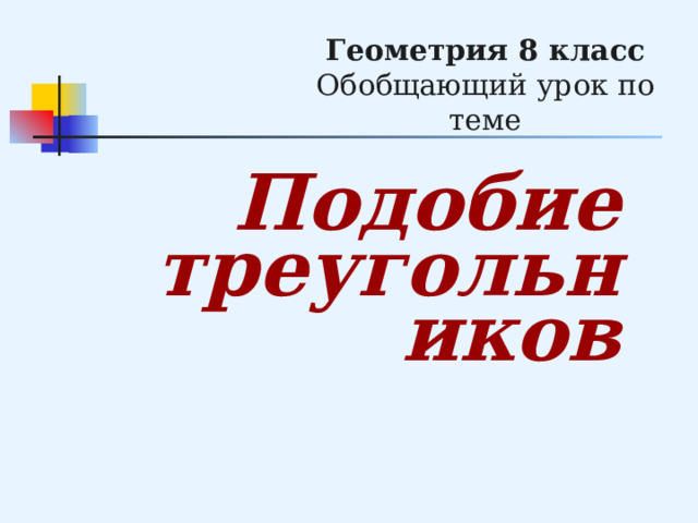 Геометрия 8 класс  Обобщающий урок по теме Подобие  треугольников 