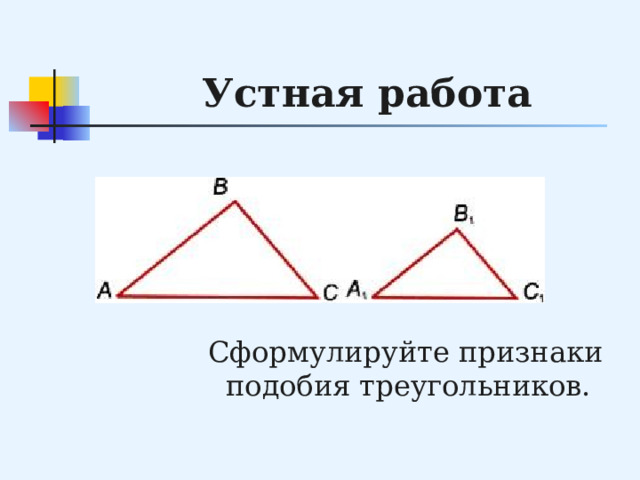 Устная работа  Сформулируйте признаки подобия треугольников. 