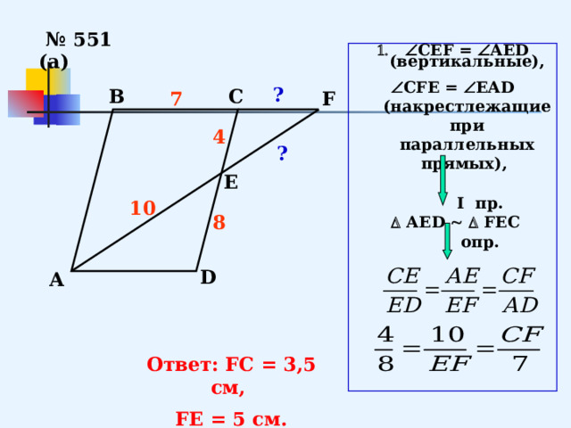 № 551 (а)  СЕF =  AED (вертикальные),  СFE =  EAD (накрестлежащие при параллельных прямых),   I пр.    АЕD    FЕС  опр.       ? С В 7 F 4  ? Е 10 8 D А Ответ: FC = 3,5 см, FЕ = 5 см. 