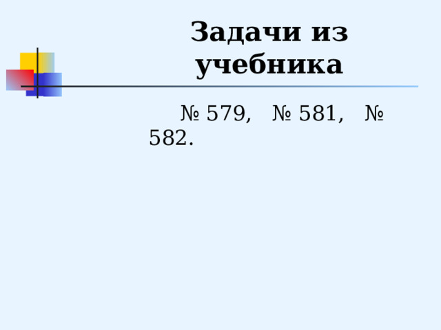 Задачи из учебника  № 579, № 581, № 582. 