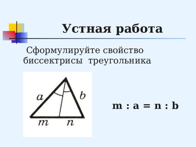 Устная работа  Сформулируйте свойство биссектрисы треугольника m : a = n : b 