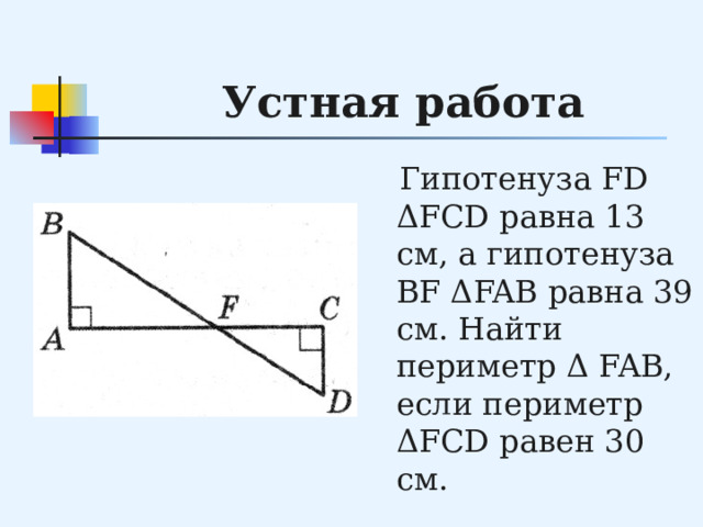 Устная работа  Гипотенуза FD ΔFCD равна 13 см, а гипотенуза BF ΔFAB равна 39 см. Найти периметр Δ FAB, если периметр ΔFCD равен 30 см. 