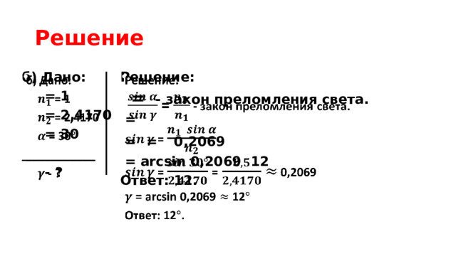 Решение   б) Дано:   Решение:  = 1   = - закон преломления света.  = 2,4170  =  = 30  =  =  0,2069 ___________  = arcsin 0,2069 12  - ? Ответ: 12.  