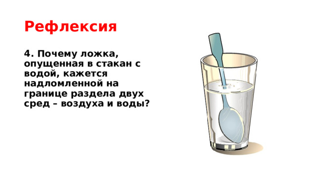 Рефлексия 4. Почему ложка, опущенная в стакан с водой, кажется надломленной на границе раздела двух сред – воздуха и воды? 