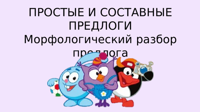 ПРОСТЫЕ И СОСТАВНЫЕ ПРЕДЛОГИ  Морфологический разбор предлога 