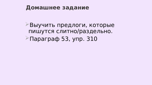 Домашнее задание Выучить предлоги, которые пишутся слитно/раздельно. Параграф 53, упр. 310 
