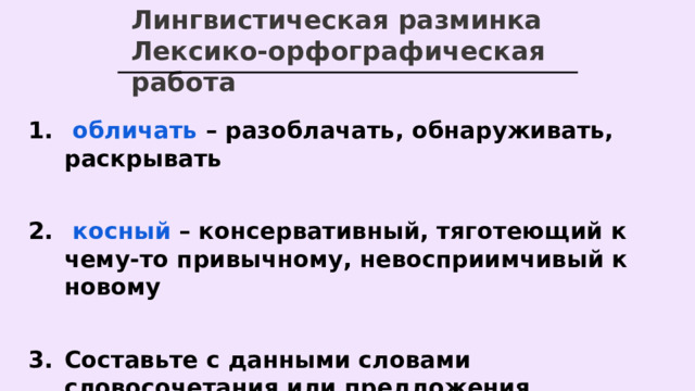 Лингвистическая разминка Лексико-орфографическая работа   обличать – разоблачать, обнаруживать, раскрывать   косный – консервативный, тяготеющий к чему-то привычному, невосприимчивый к новому  Составьте с данными словами словосочетания или предложения  