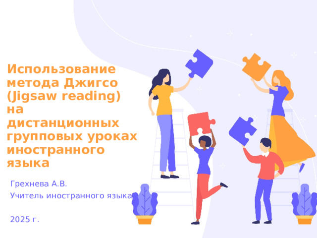 Использование метода Джигсо (Jigsaw reading) на дистанционных групповых уроках иностранного языка Грехнева А.В. Учитель иностранного языка 2025 г. 