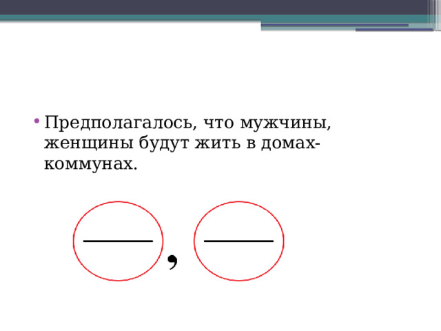 Предполагалось, что мужчины, женщины будут жить в домах-коммунах.   