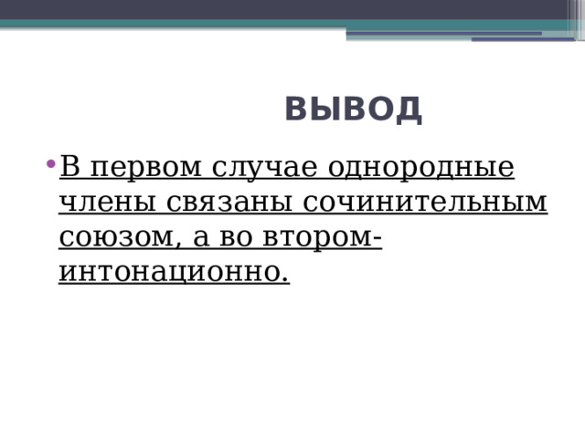  ВЫВОД В первом случае однородные члены связаны сочинительным союзом, а во втором- интонационно. 