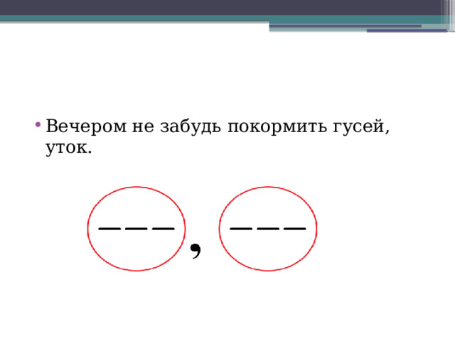 Вечером не забудь покормить гусей, уток. 