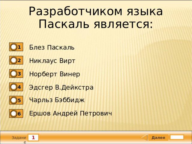 Разработчиком языка Паскаль является: Блез Паскаль 1 Никлаус Вирт 2 Норберт Винер 3 Эдсгер В.Дейкстра 4 Чарльз Бэббидж 5 Ершов Андрей Петрович 6 1 Задание 