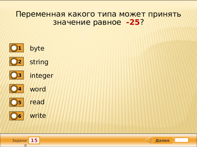 Переменная какого типа может принять значение равное -25 ? byte 1 string 2 integer 3 word 4 read 5 write 6 15 Задание 