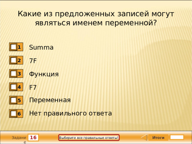 Какие из предложенных записей могут являться именем переменной? Summa 1 7 F 2 Функция 3 F7 4 Переменная 5 Нет правильного ответа 6 16 Выберите все правильные ответы! Задание 