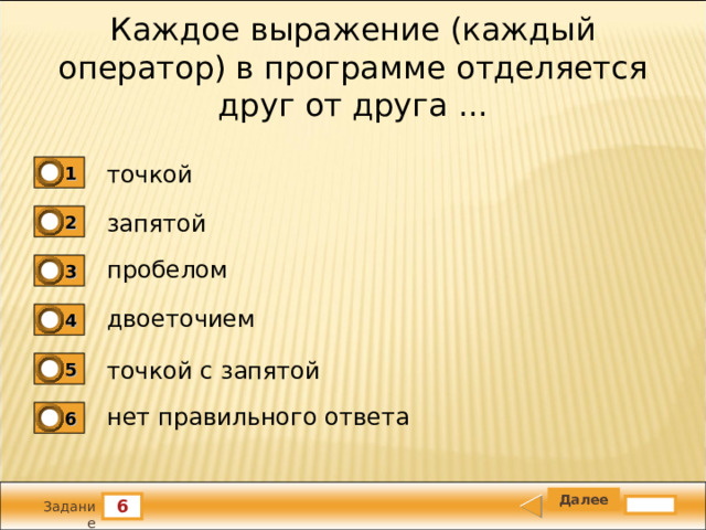 Каждое выражение (каждый оператор) в программе отделяется друг от друга ... точкой 1 запятой 2 пробелом 3 двоеточием 4 точкой с запятой 5 нет правильного ответа 6 6 Задание 