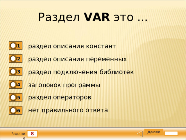 Раздел VAR  это ... раздел описания констант 1 раздел описания переменных 2 раздел подключения библиотек 3 заголовок программы 4 раздел операторов 5 нет правильного ответа 6 8 Задание 