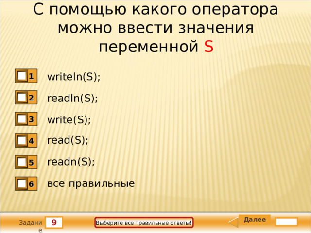 С помощью какого оператора можно ввести значения переменной S writeln(S); 1 readln(S); 2 write(S); 3 read(S); 4 readn(S); 5 все правильные 6 9 Выберите все правильные ответы! Задание 