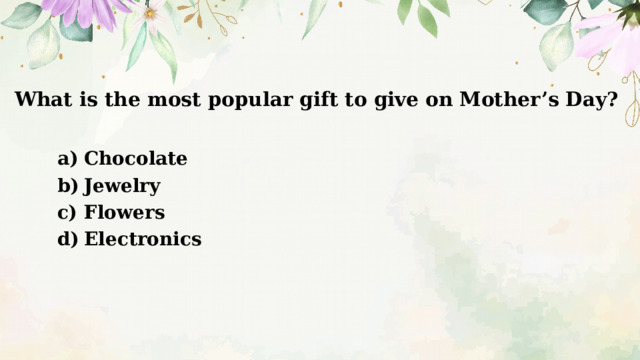 What is the most popular gift to give on Mother’s Day?   Chocolate Jewelry Flowers Electronics 