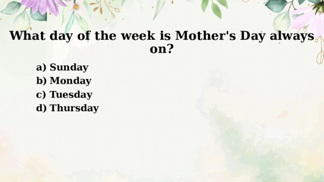 What day of the week is Mother's Day always on? Sunday Monday Tuesday Thursday 