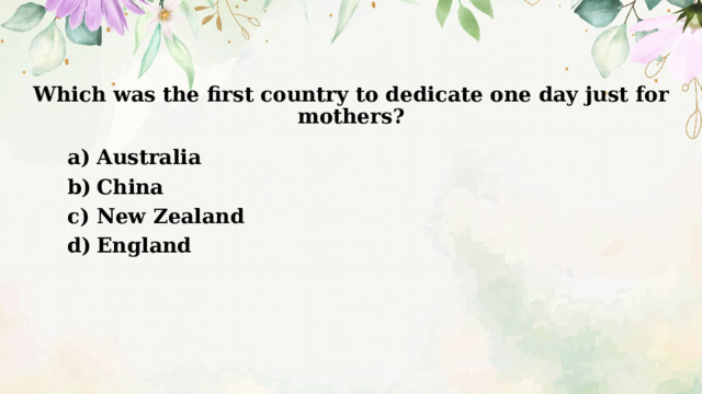 Which was the first country to dedicate one day just for mothers? Australia China New Zealand England 