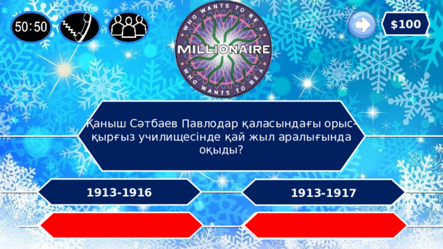 $100 Қаныш Сәтбаев Павлодар қаласындағы орыс-қырғыз училищесінде қай жыл аралығында оқыды? 1913-1916 1913-1917 1912-1915   1911-1914 