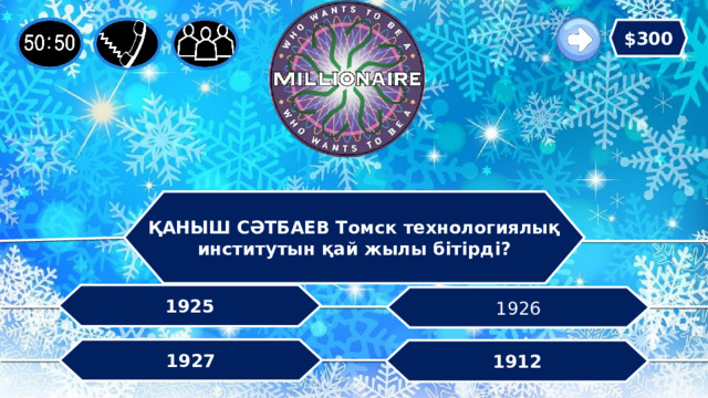 $300 ҚАНЫШ СӘТБАЕВ Томск технологиялық институтын қай жылы бітірді? 1925 1926 1927 1912 