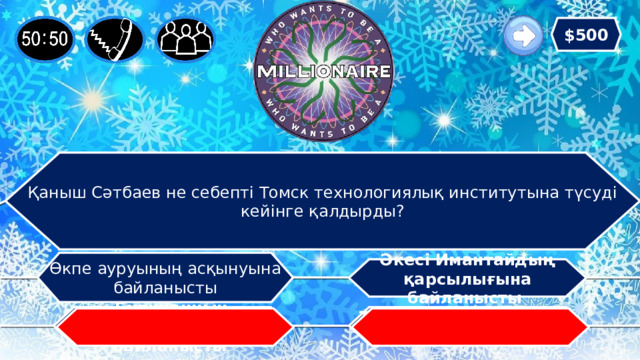 $500 Қаныш Сәтбаев не себепті Томск технологиялық институтына түсуді кейінге қалдырды? Өкпе ауруының асқынуына байланысты Әкесі Имантайдың қарсылығына байланысты Емтиханның қиындығына байланысты Тұрмыстық жағдайына байланысты   