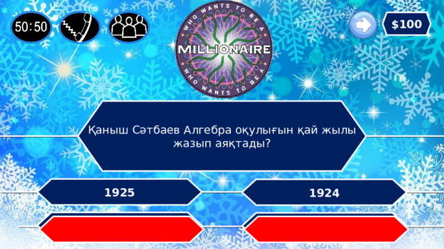 $100 Қаныш Сәтбаев Алгебра оқулығын қай жылы жазып аяқтады? 1925 1924 1926 1923   