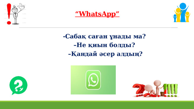  “ WhatsApp”   -Сабақ саған ұнады ма? – Не қиын болды? – Қандай әсер алдың?    