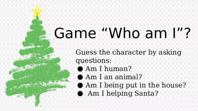 Game “Who am I”? Guess the character by asking questions: Am I human? Am I an animal? Am I being put in the house?  Am I helping Santa? 