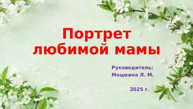 Портрет любимой мамы Руководитель: Мошкина Л. М.  2025 г.  