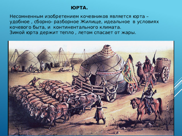 ЮРТА. Несомненным изобретением кочевников является юрта – удобное , сборно- разборное Жилище, идеальное в условиях кочевого быта, и континентального климата. Зимой юрта держит тепло , летом спасает от жары. 