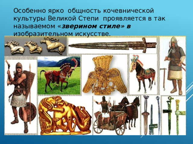 Особенно ярко общность кочевнической культуры Великой Степи проявляется в так называемом « зверином стиле» в изобразительном искусстве. 
