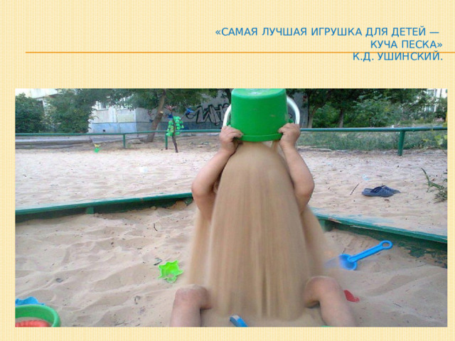 «Самая лучшая игрушка для детей —  куча песка»  К.Д. Ушинский. 