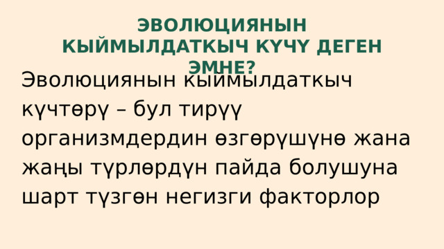 ЭВОЛЮЦИЯНЫН КЫЙМЫЛДАТКЫЧ КҮЧҮ ДЕГЕН ЭМНЕ? Эволюциянын кыймылдаткыч күчтөрү – бул тирүү организмдердин өзгөрүшүнө жана жаңы түрлөрдүн пайда болушуна шарт түзгөн негизги факторлор 