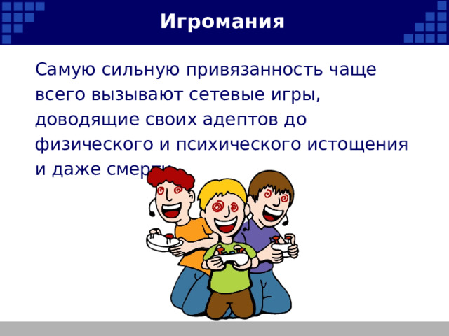 Игромания Самую сильную привязанность чаще всего вызывают сетевые игры, доводящие своих адептов до физического и психического истощения и даже смерти.   