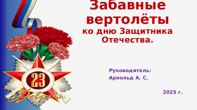 Забавные вертолёты  ко дню Защитника Отечества. Руководитель: Арнольд А. С.  2025 г.  