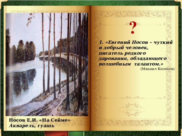 1. «Евгений Носов –  чуткий и добрый человек, писатель редкого дарования, обладающего волшебным  талантом.» (Михаил Колосов) Носов Е.И. «На Сейме» Акварель, гуашь 