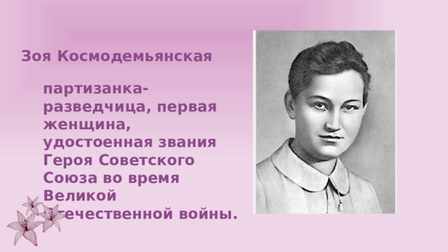 Зоя Космодемьянская партизанка-разведчица, первая женщина, удостоенная звания Героя Советского Союза во время Великой Отечественной войны. 