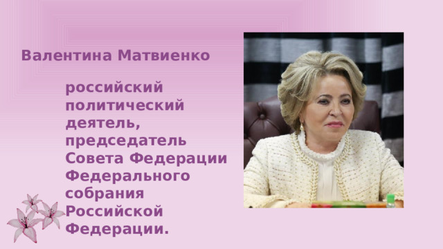 Валентина Матвиенко  российский политический деятель, председатель Совета Федерации Федерального собрания Российской Федерации. 