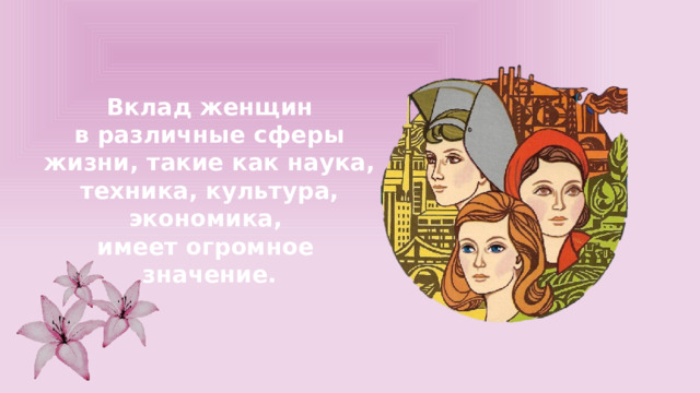 Вклад женщин в различные сферы жизни, такие как наука, техника, культура, экономика, имеет огромное значение. 