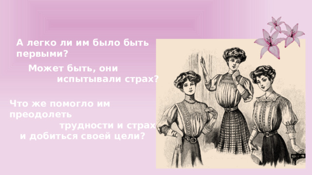 А легко ли им было быть первыми? Может быть, они испытывали страх? Что же помогло им преодолеть трудности и страх и добиться своей цели? 