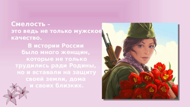 Смелость – это ведь не только мужское качество. В истории России было много женщин, которые не только трудились ради Родины, но и вставали на защиту своей земли, дома и своих близких. 