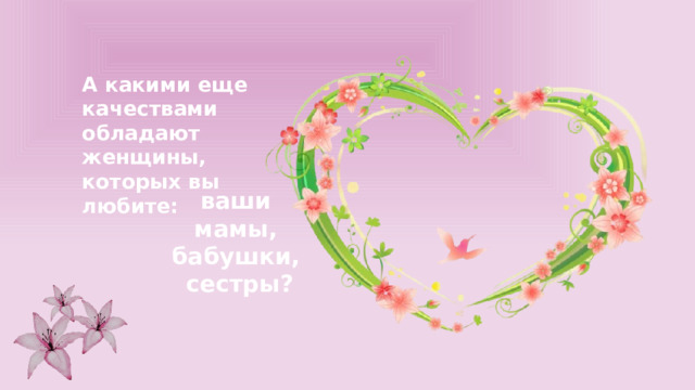 А какими еще качествами обладают женщины, которых вы любите: ваши мамы, бабушки, сестры? 