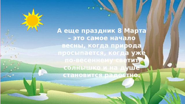 А еще праздник 8 Марта – это самое начало весны, когда природа просыпается, когда уже по-весеннему светит солнышко и на душе становится радостно. 