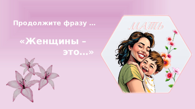 Продолжите фразу … «Женщины – это…» 