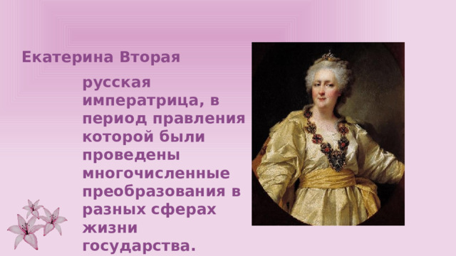 Екатерина Вторая русская императрица, в период правления которой были проведены многочисленные преобразования в разных сферах жизни государства. 